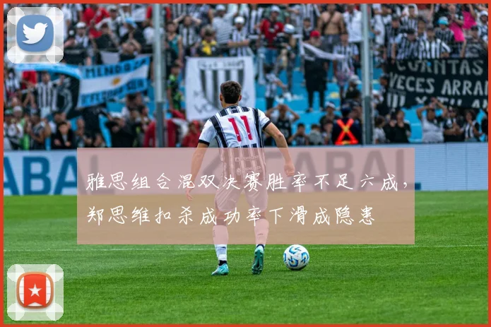 雅思组合混双决赛胜率不足六成,郑思维扣杀成功率下滑成隐患
