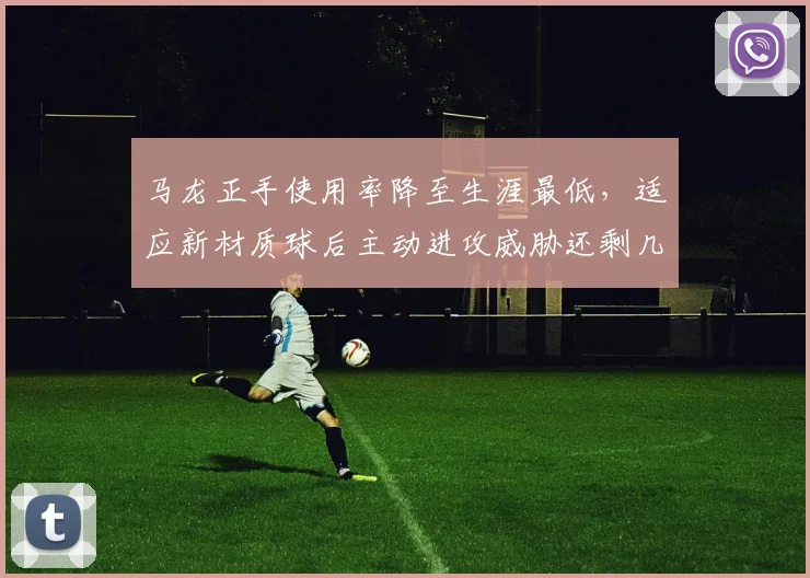 马龙正手使用率降至生涯最低,适应新材质球后主动进攻威胁还剩几成?